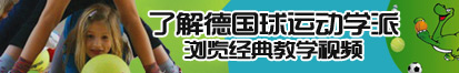 戳进去里面视频小嫩逼美女操逼了解德国球运动学派，浏览经典教学视频。